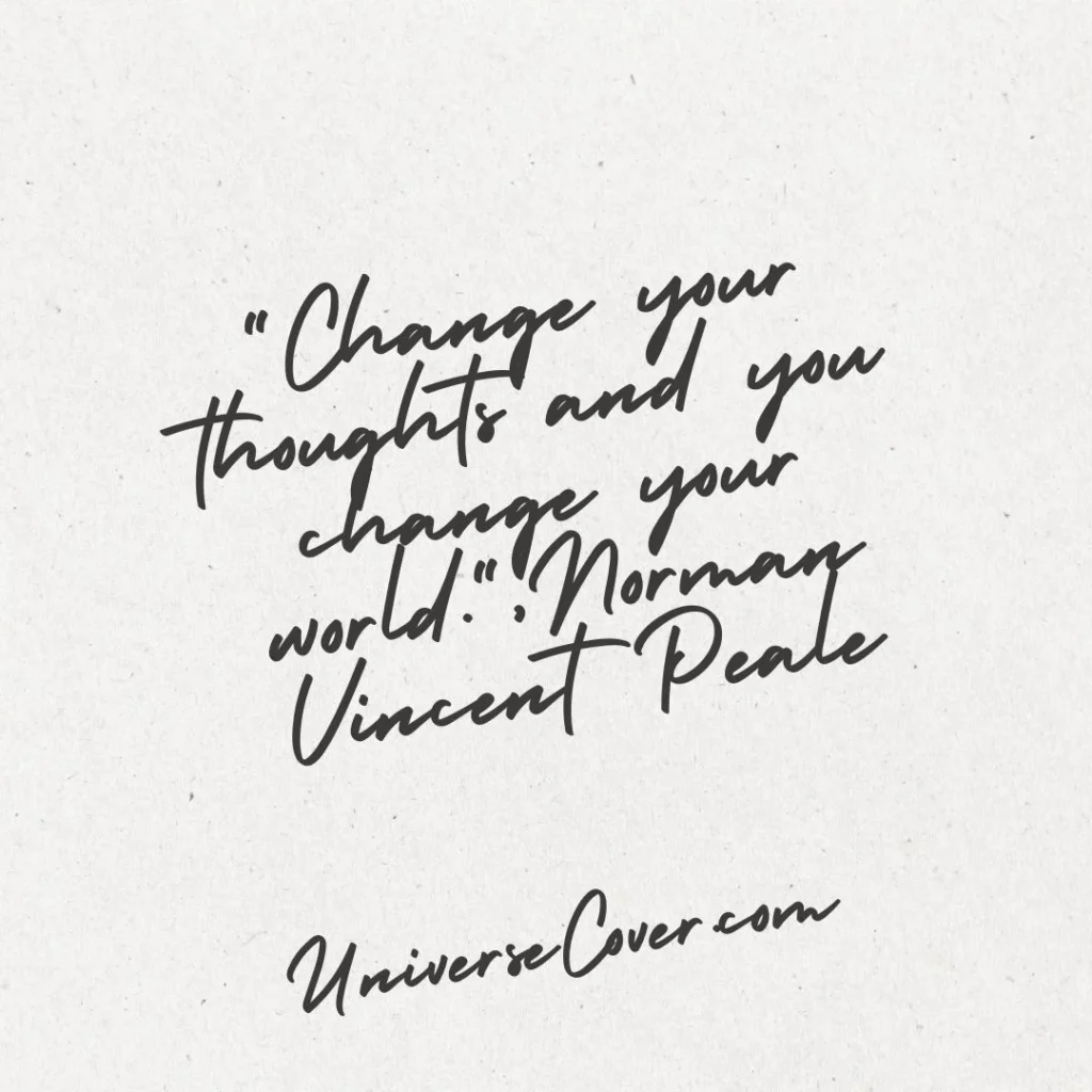 "Change your thoughts and you change your world." - Norman Vincent Peale