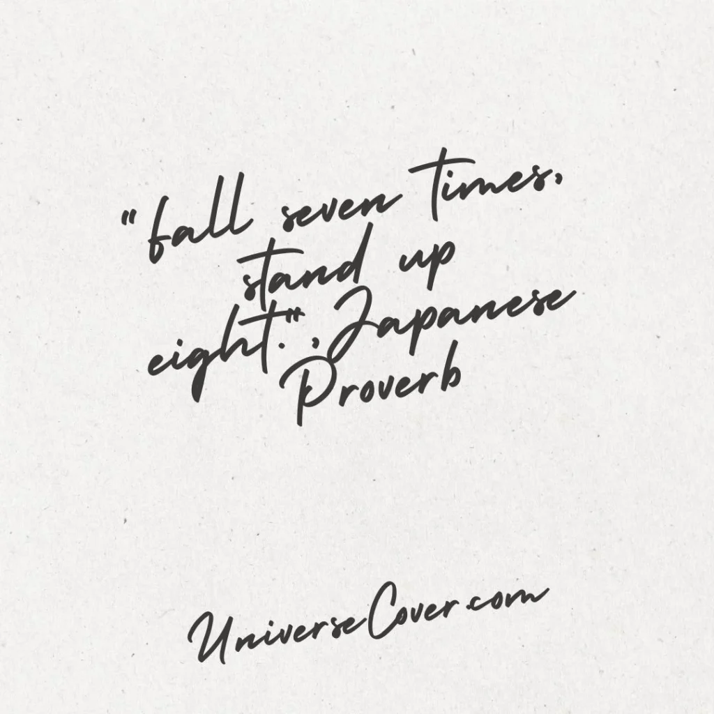 "Fall seven times, stand up eight." - Japanese Proverb