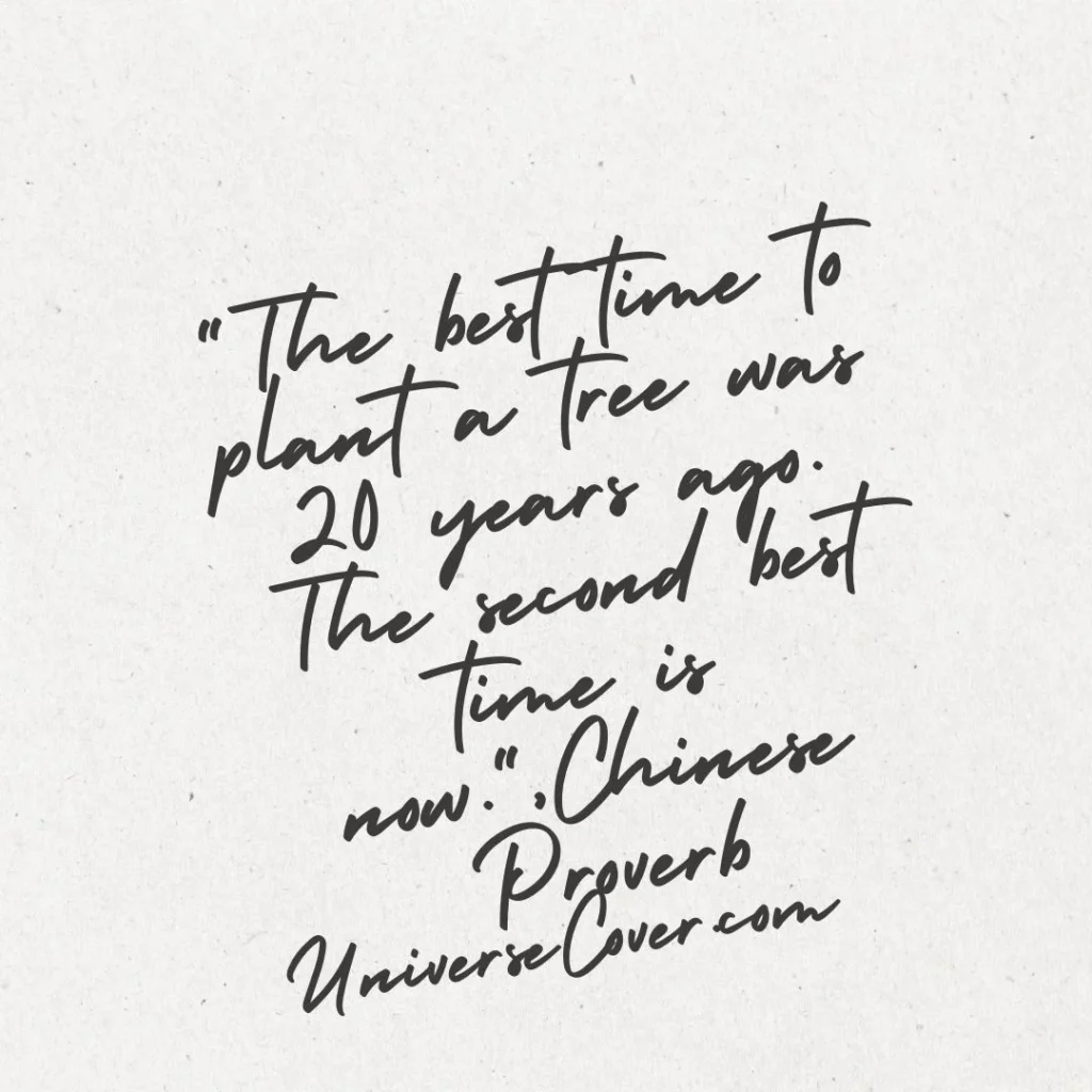 "The best time to plant a tree was 20 years ago. The second best time is now." - Chinese Proverb