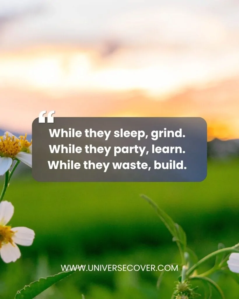 While they sleep, grind. While they party, learn. While they waste, build.