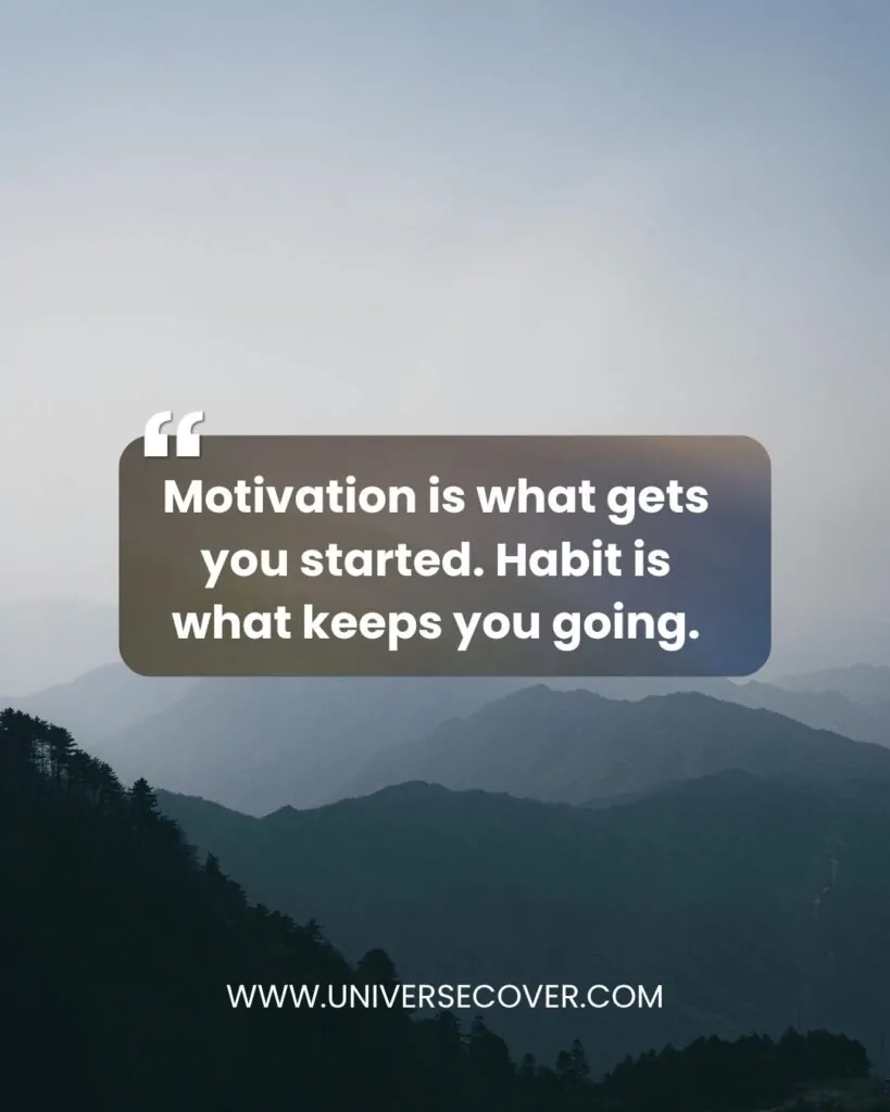 Motivation is what gets you started. Habit is what keeps you going.