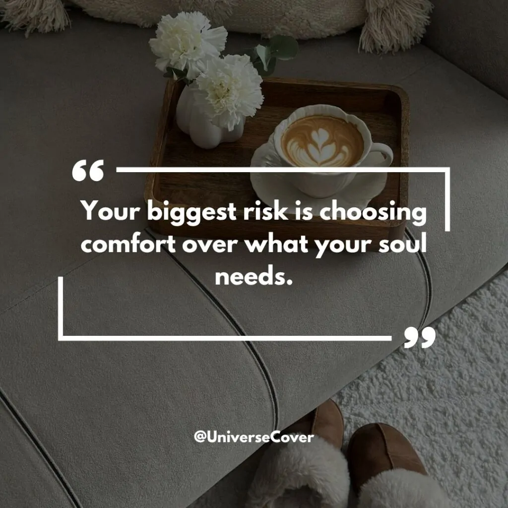 Your biggest risk is choosing comfort over what your soul needs.