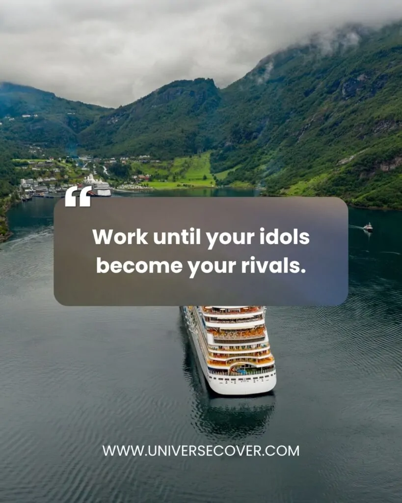 Work until your idols become your rivals.