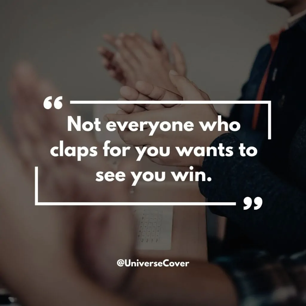 Not everyone who claps for you wants to see you win.