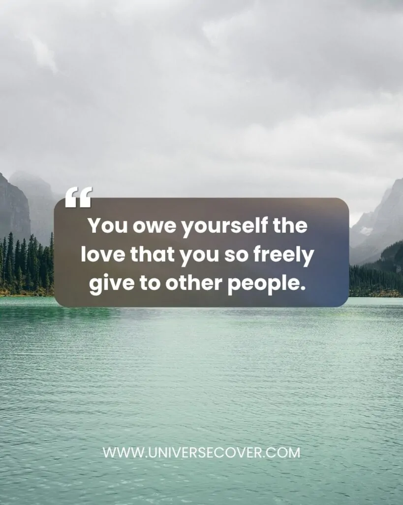 You owe yourself the love that you so freely give to other people.
