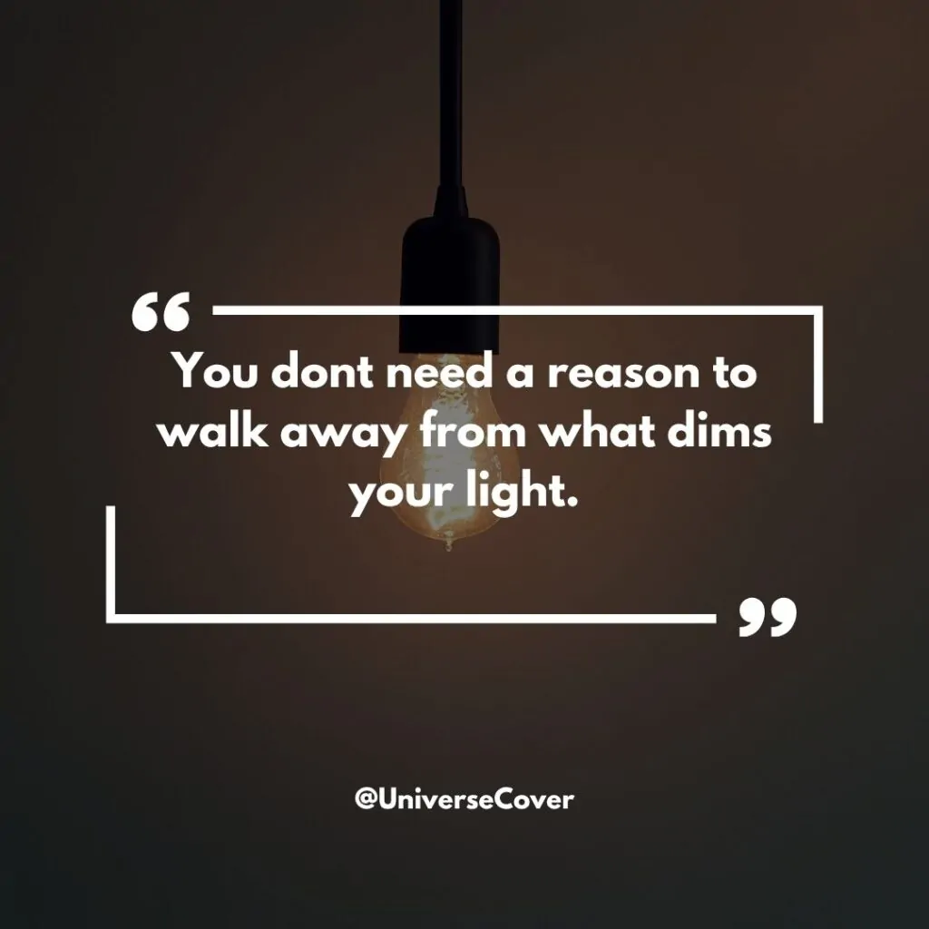 You dont need a reason to walk away from what dims your light.