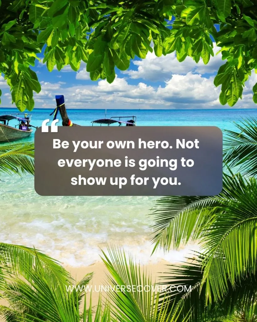 Be your own hero. Not everyone is going to show up for you.