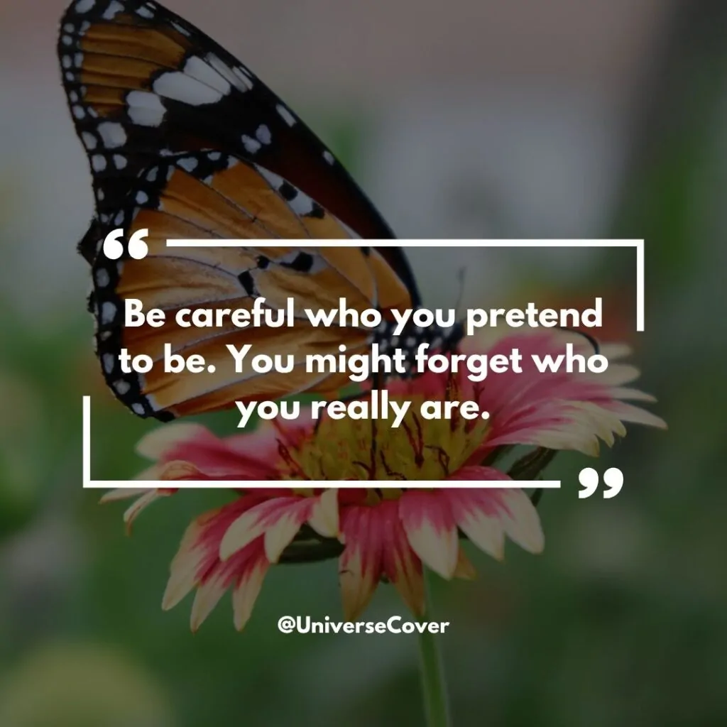 "Be careful who you pretend to be. You might forget who you really are."