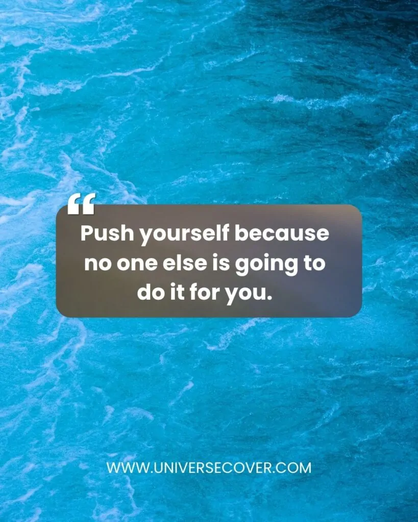 Push yourself because no one else is going to do it for you