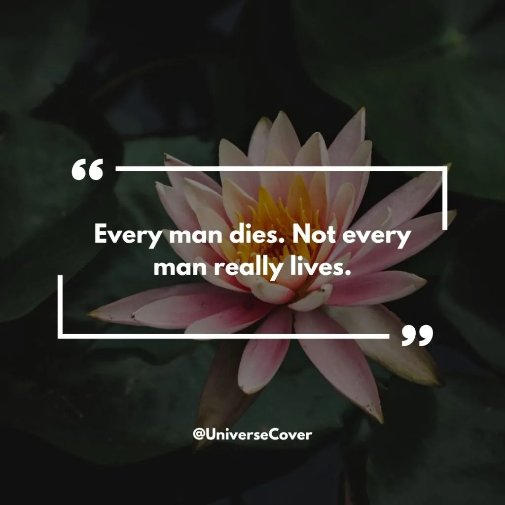 "Every man dies. Not every man really lives."
