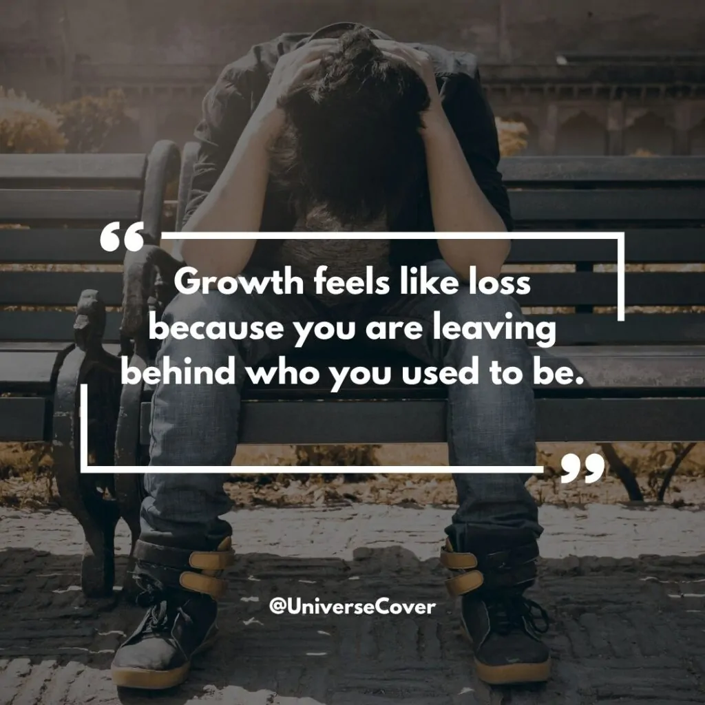 Growth feels like loss because you are leaving behind who you used to be.
