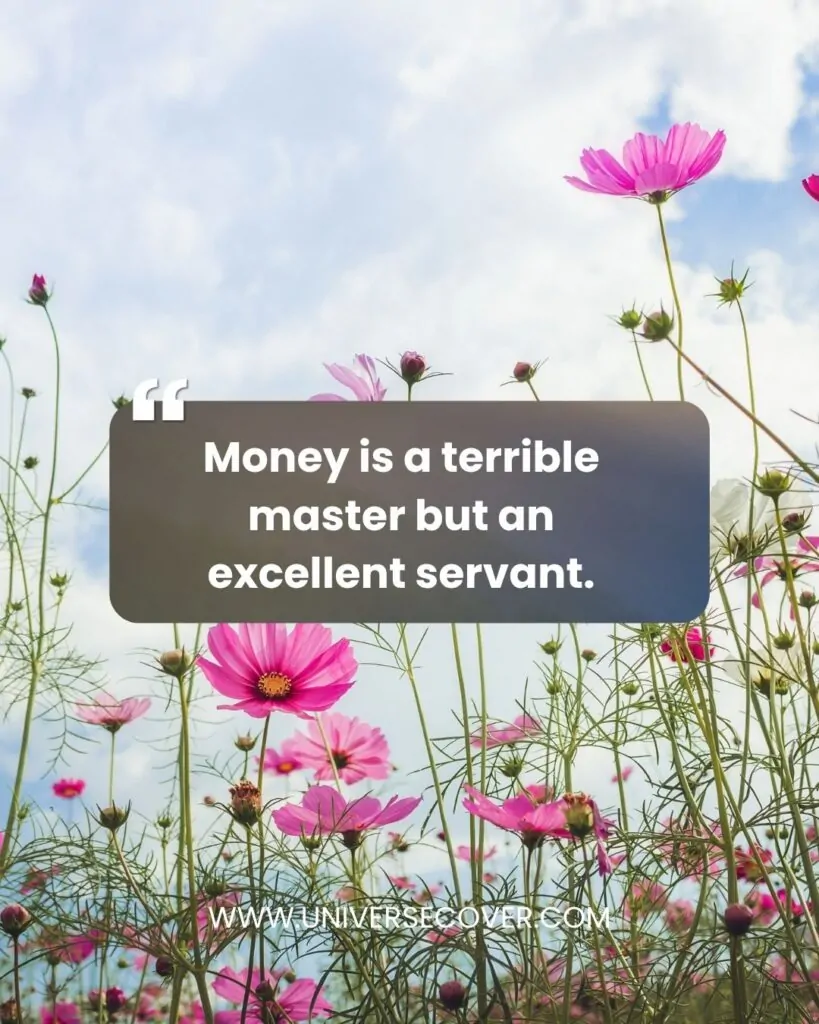 Money is a terrible master but an excellent servant.