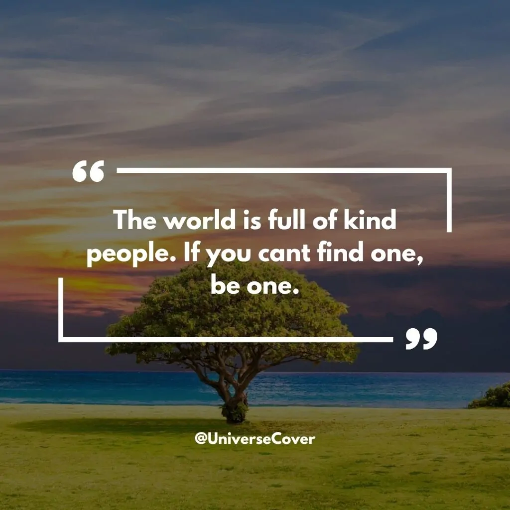 "The world is full of kind people. If you cant find one, be one."