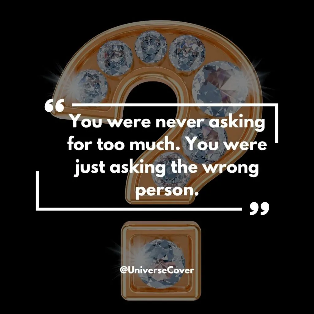 You were never asking for too much. You were just asking the wrong person.