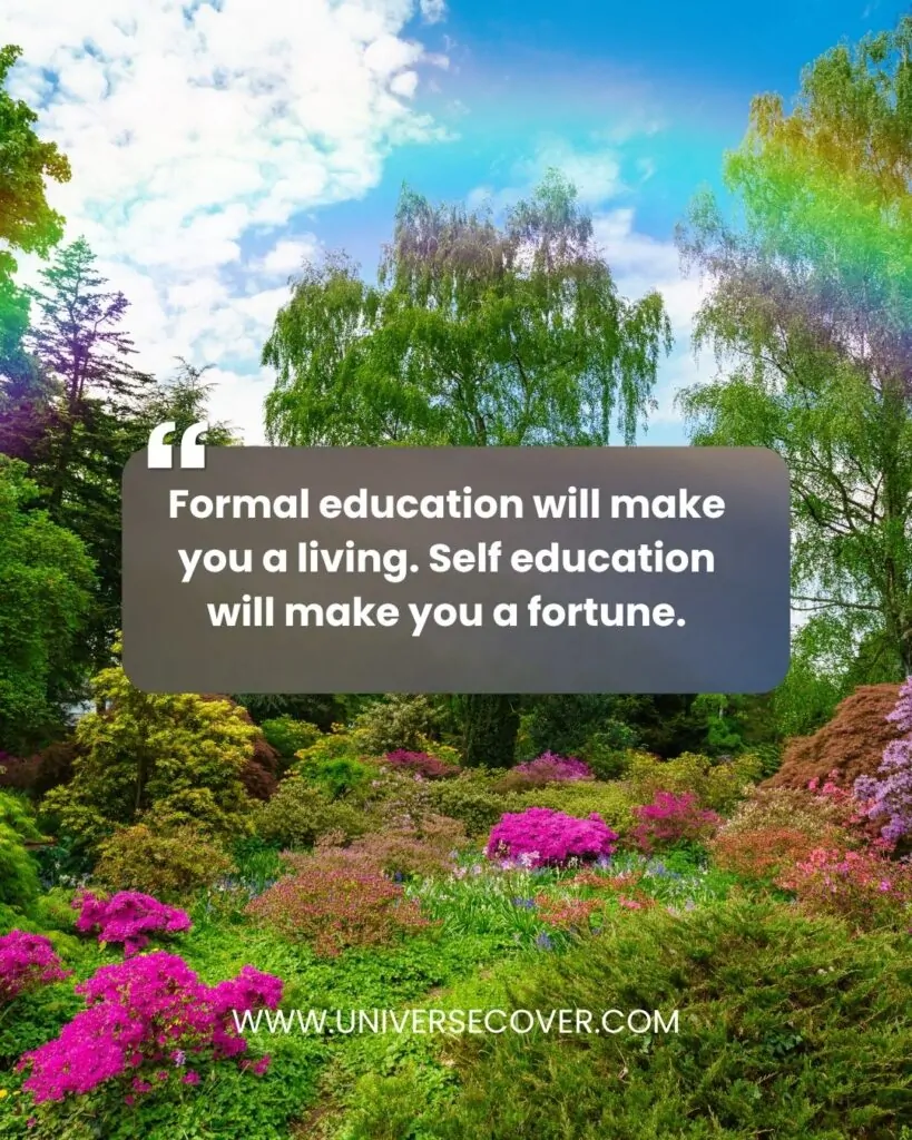 Formal education will make you a living. Self education will make you a fortune.