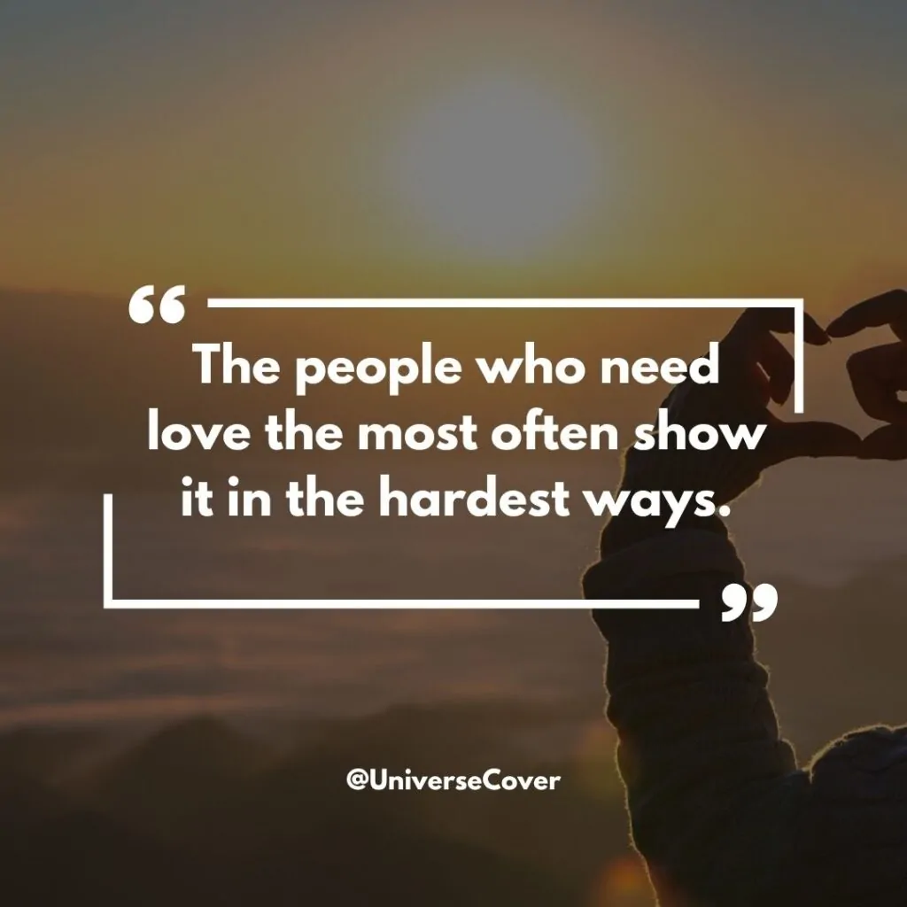 The people who need love the most often show it in the hardest ways.