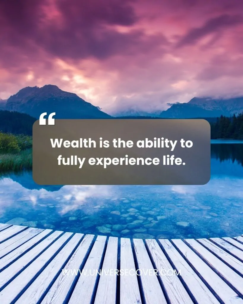 Wealth is the ability to fully experience life.