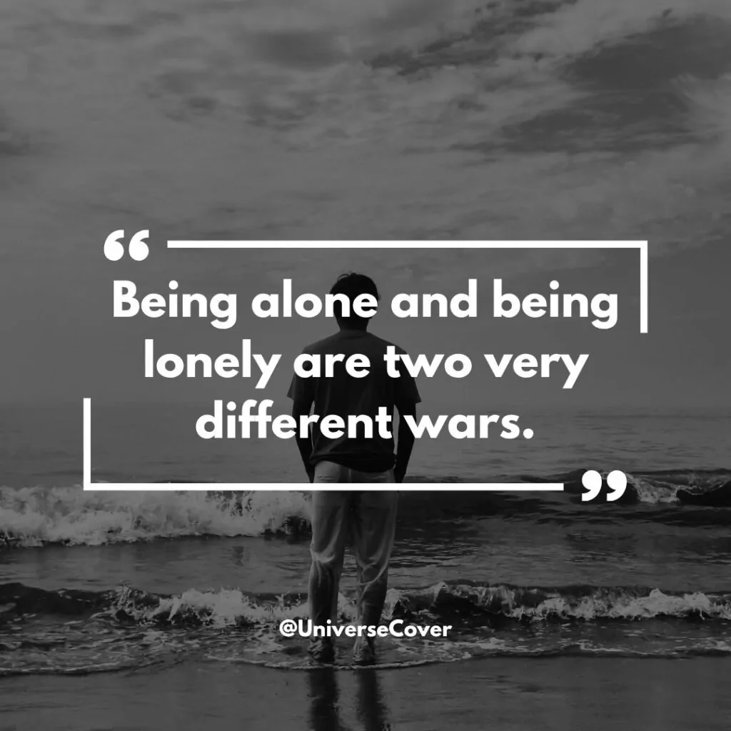 Being alone and being lonely are two very different wars.