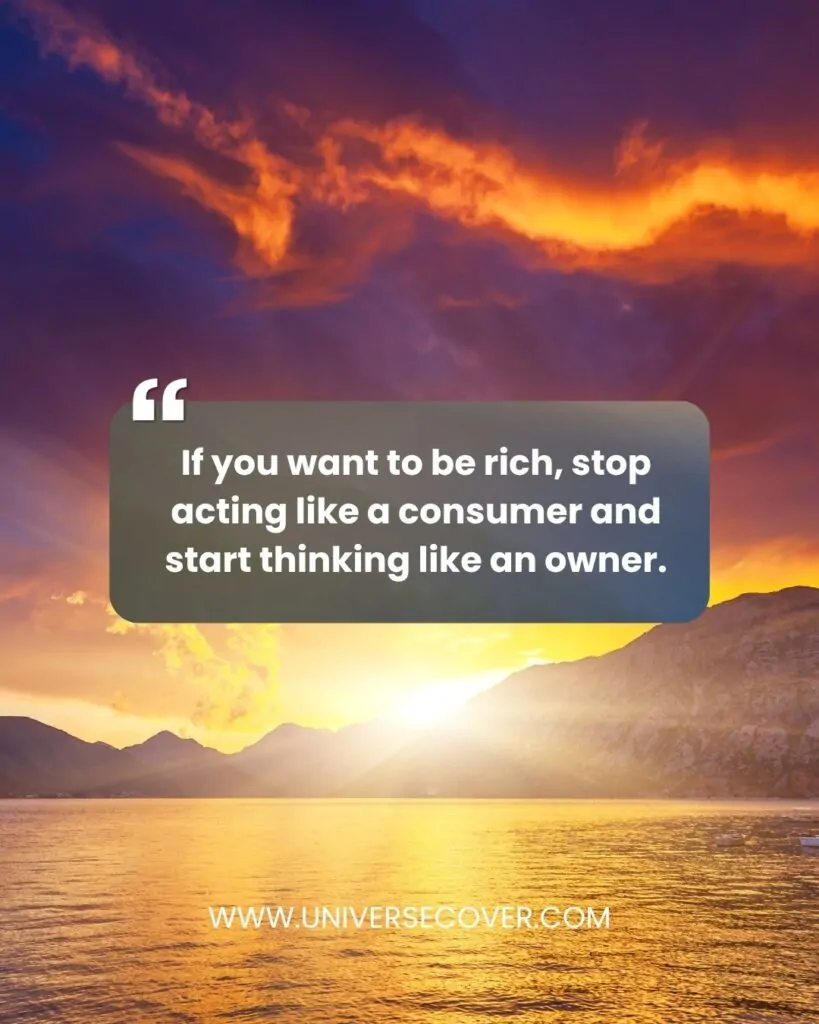 If you want to be rich, stop acting like a consumer and start thinking like an owner.