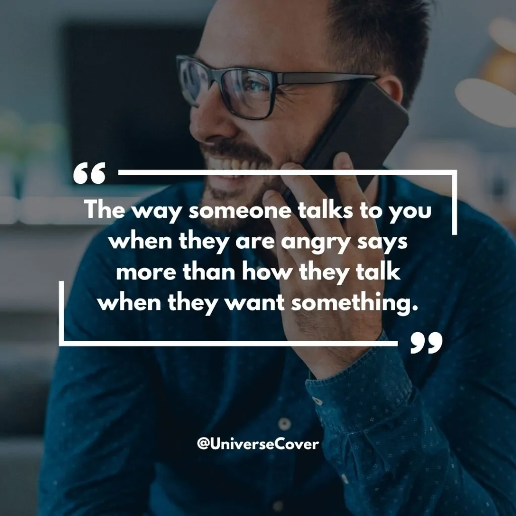 The way someone talks to you when they are angry says more than how they talk when they want something