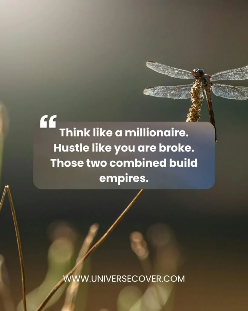 Think like a millionaire. Hustle like you are broke. Those two combined build empires.