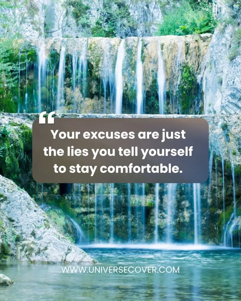 Your excuses are just the lies you tell yourself to stay comfortable.