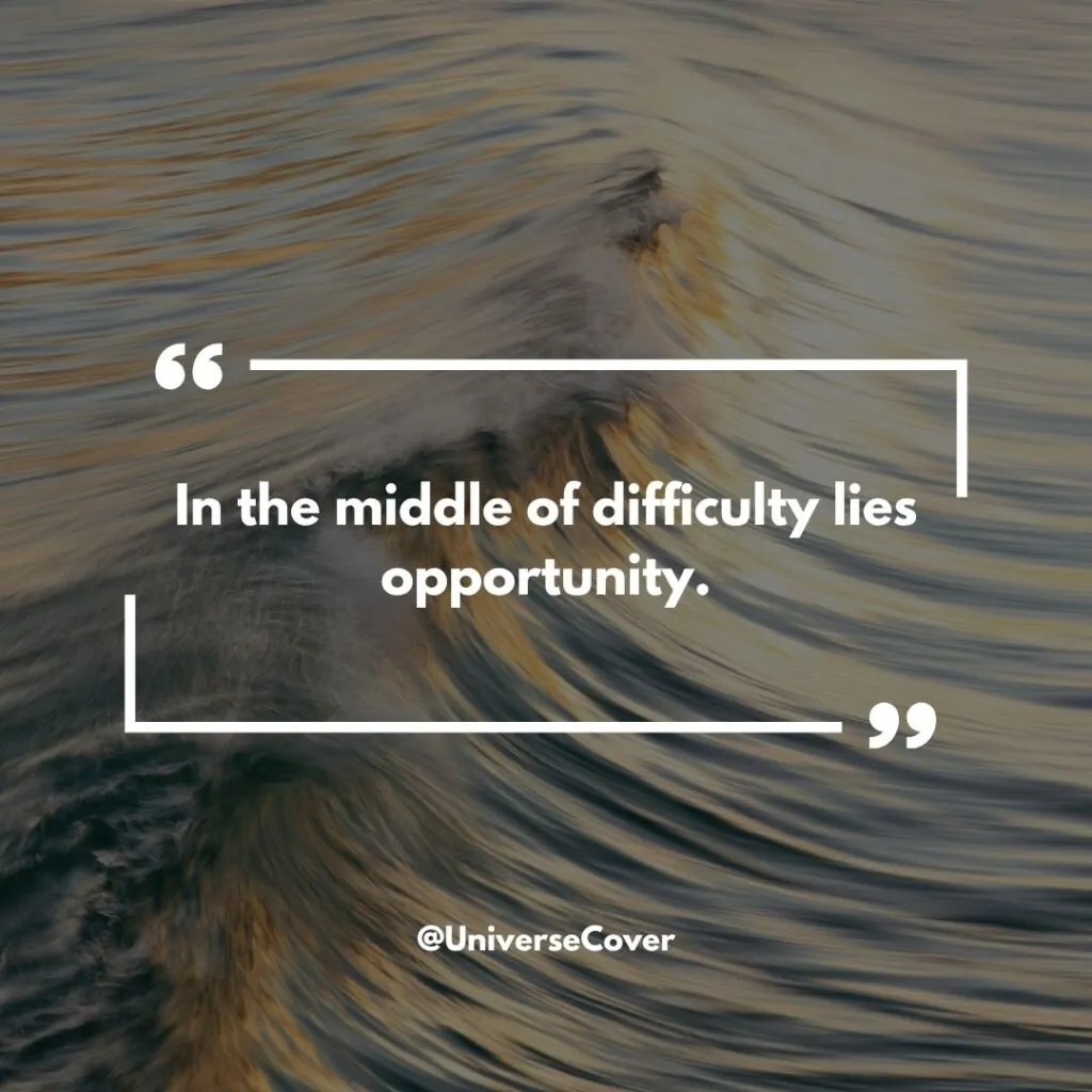 "In the middle of difficulty lies opportunity." - Albert Einstein