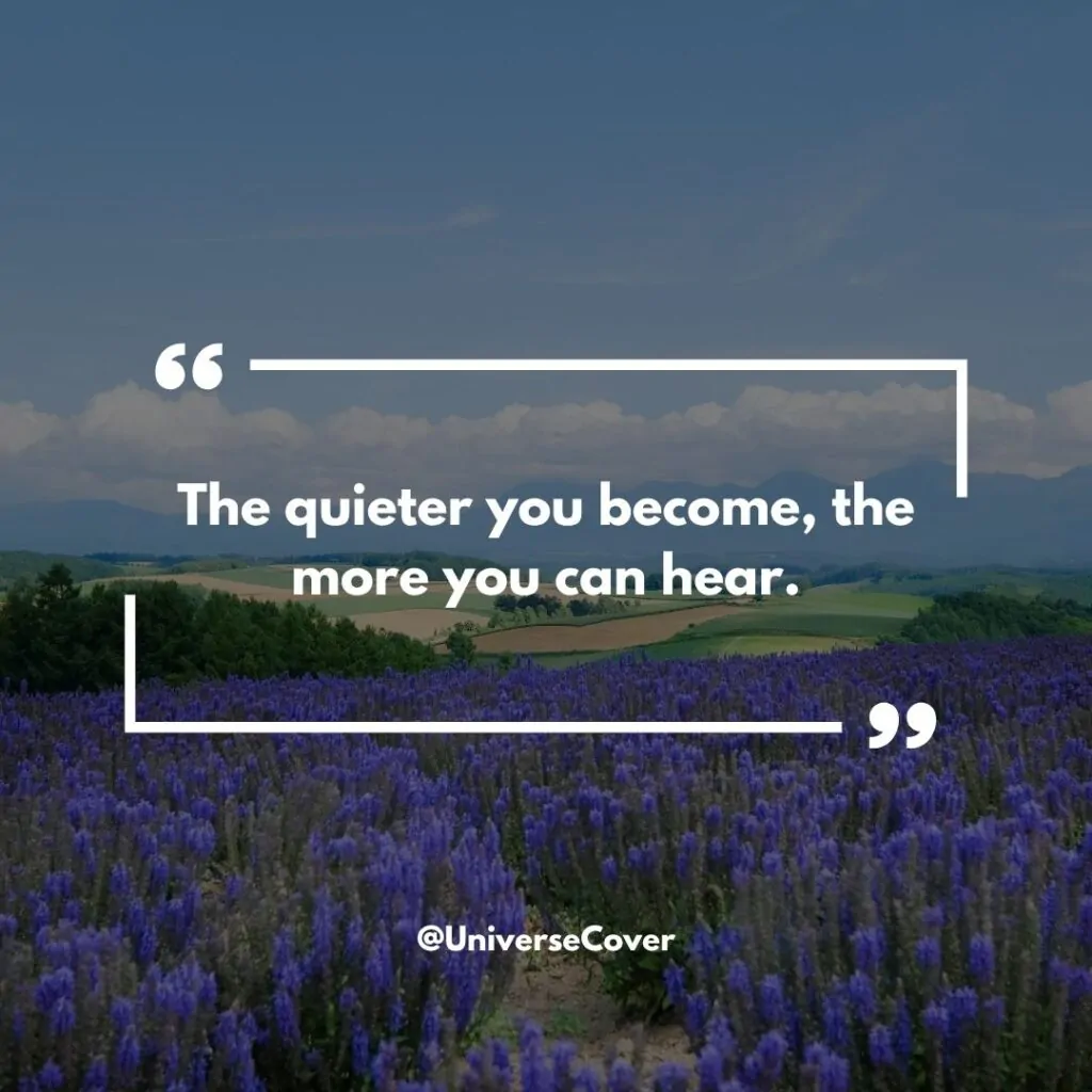 "The quieter you become, the more you can hear."