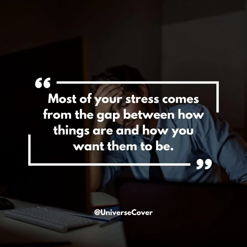 Most of your stress comes from the gap between how things are and how you want them to be.