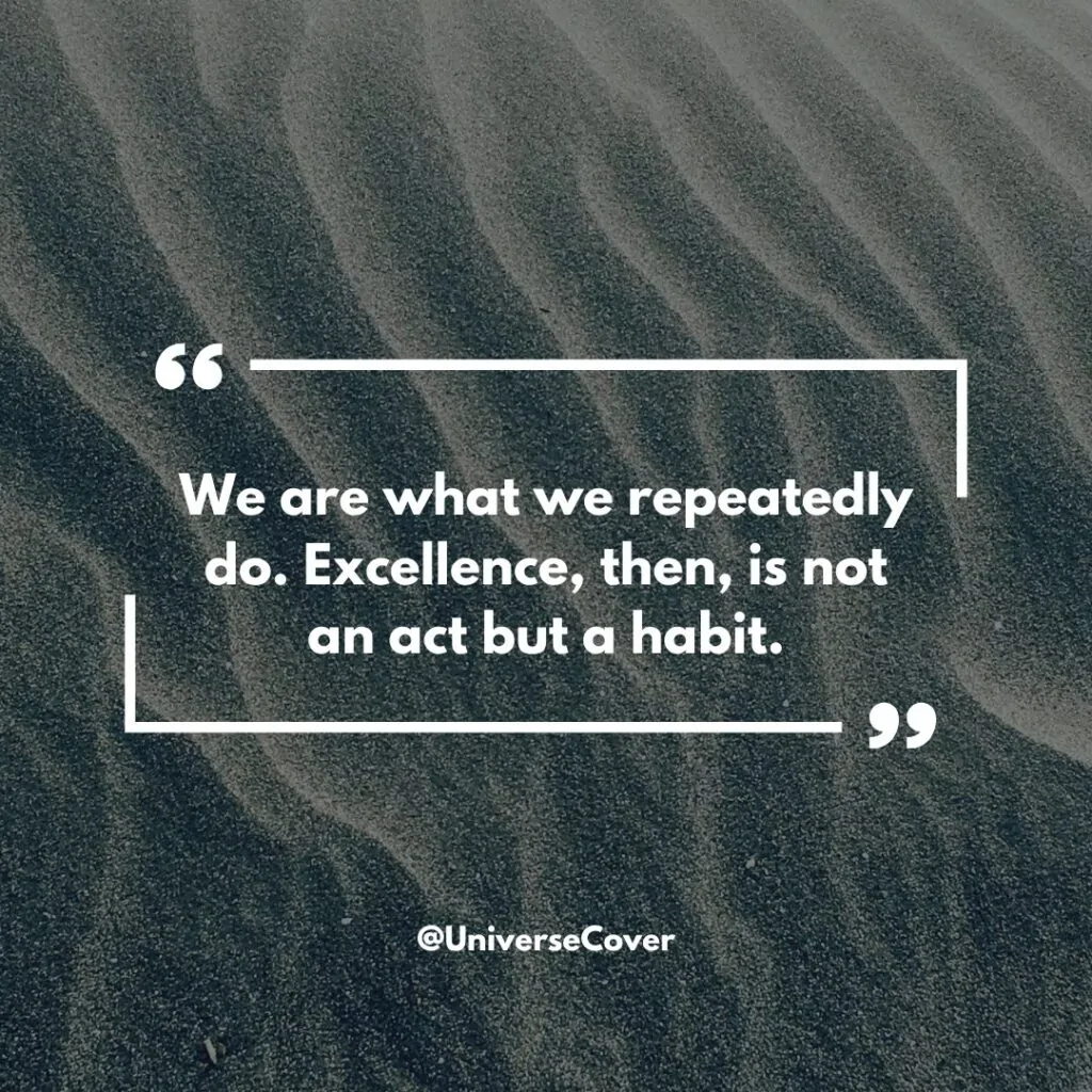 "We are what we repeatedly do. Excellence, then, is not an act but a habit."