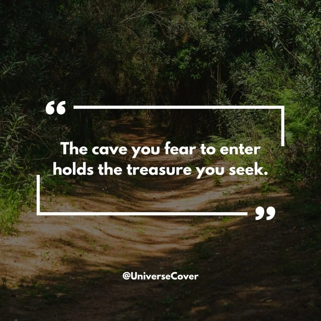 "The cave you fear to enter holds the treasure you seek."