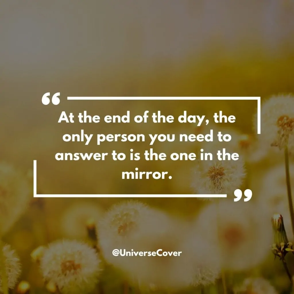 "At the end of the day, the only person you need to answer to is the one in the mirror."