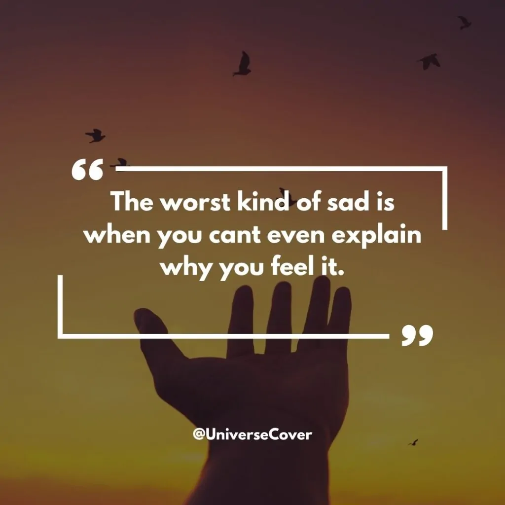 The worst kind of sad is when you cant even explain why you feel it.