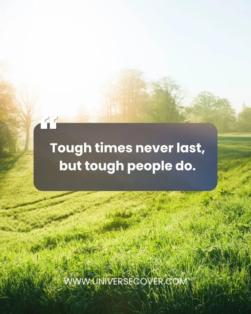 Tough times never last, but tough people do.