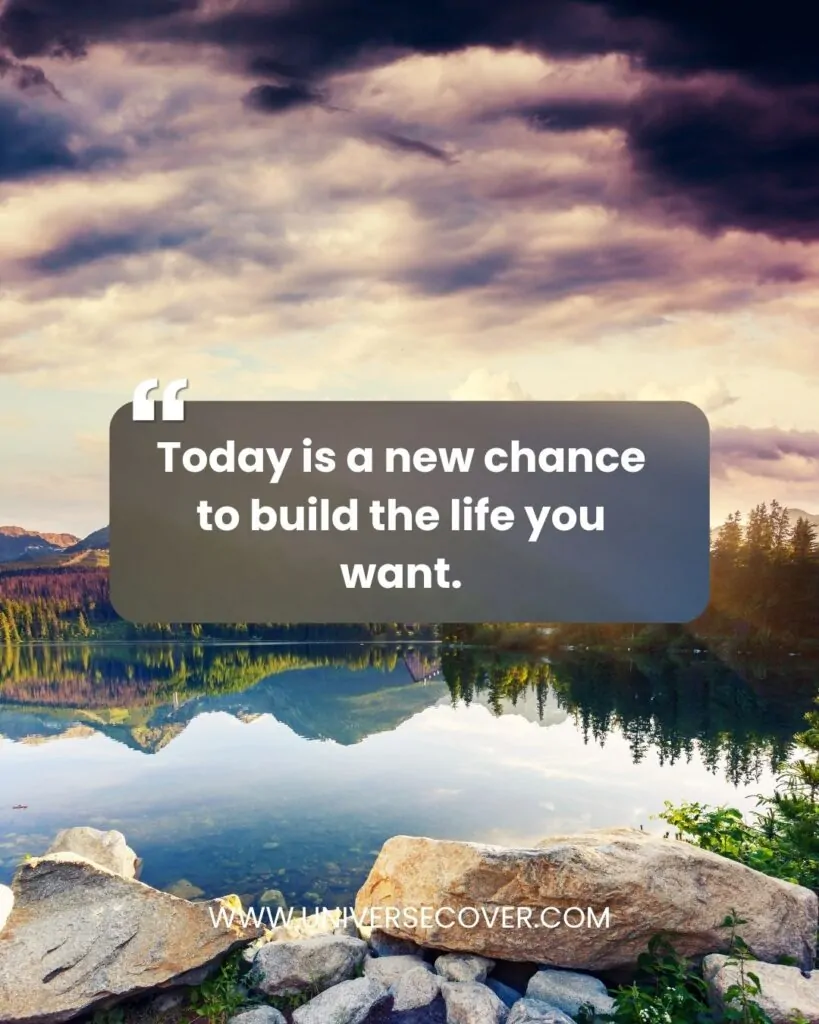 Today is a new chance to build the life you want.