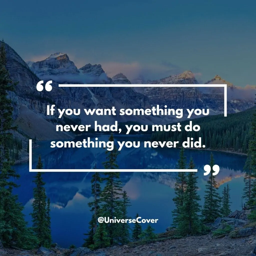 "If you want something you never had, you must do something you never did."