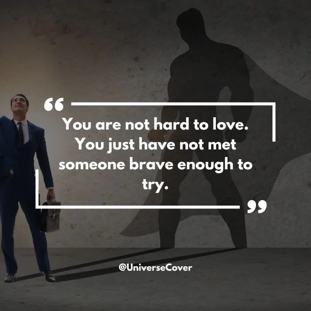 You are not hard to love. You just have not met someone brave enough to try.