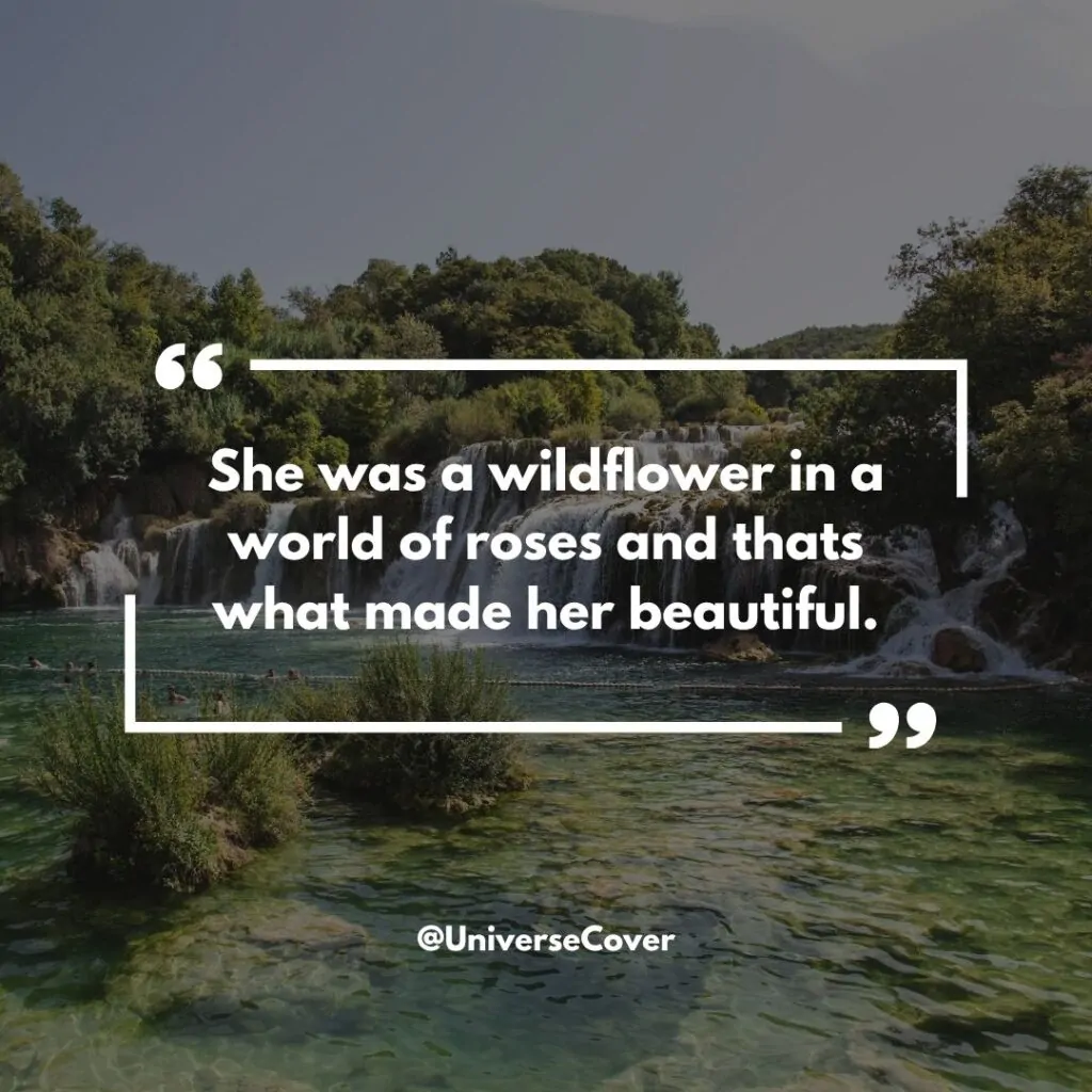 "She was a wildflower in a world of roses and thats what made her beautiful."