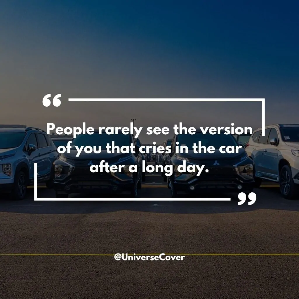 People rarely see the version of you that cries in the car after a long day.