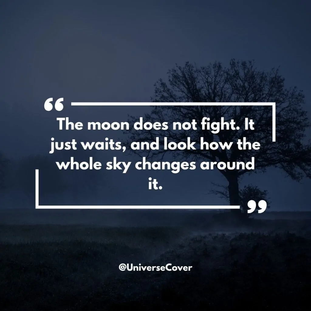 "The moon does not fight. It just waits, and look how the whole sky changes around it."