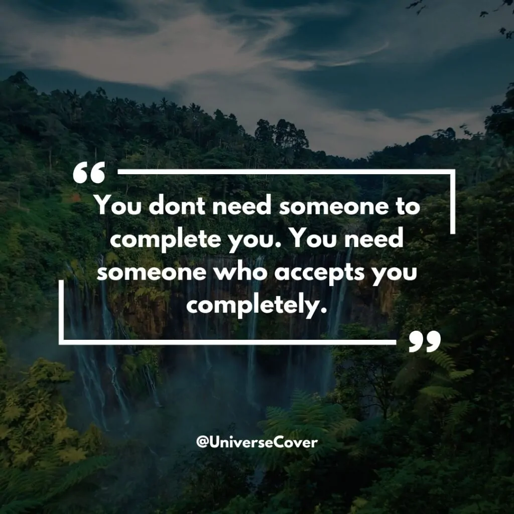 You dont need someone to complete you. You need someone who accepts you completely.