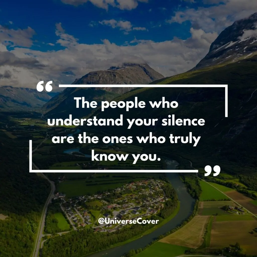 The people who understand your silence are the ones who truly know you.