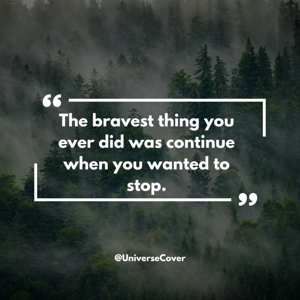 The bravest thing you ever did was continue when you wanted to stop.