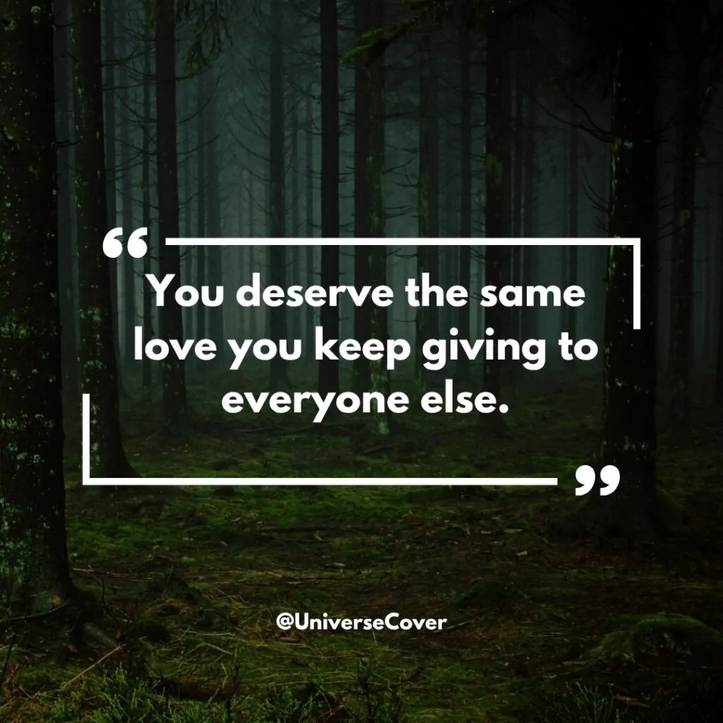 You deserve the same love you keep giving to everyone else.