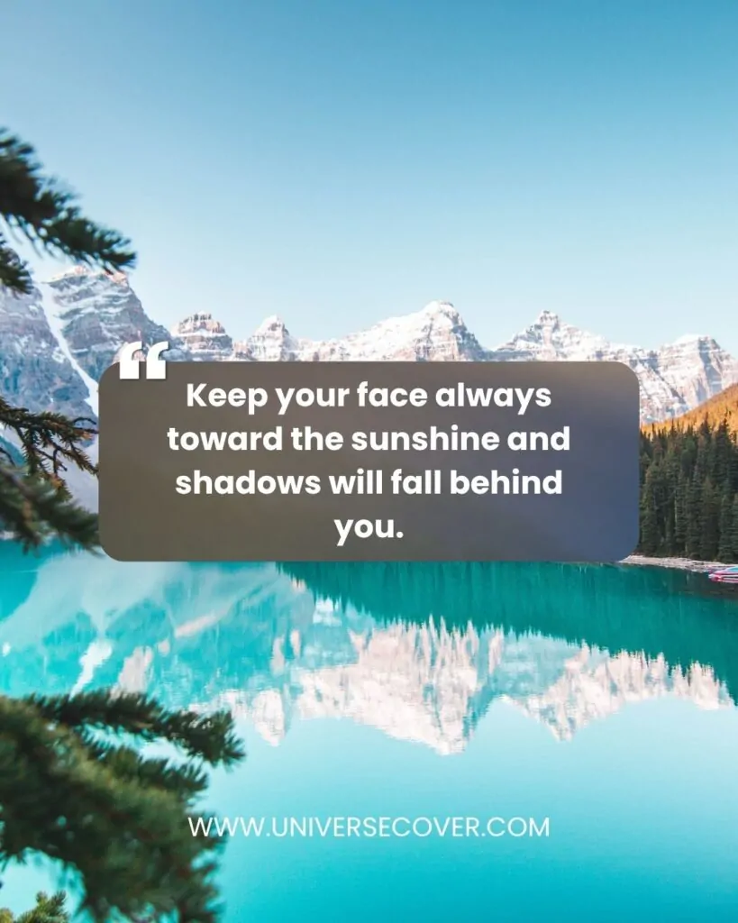 Keep your face always toward the sunshine and shadows will fall behind you." - Walt Whitman