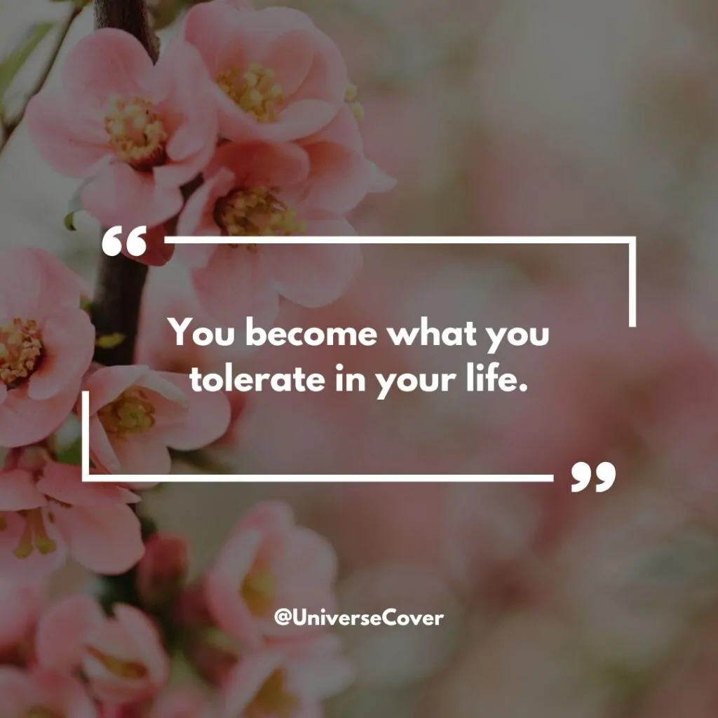 "You become what you tolerate in your life."