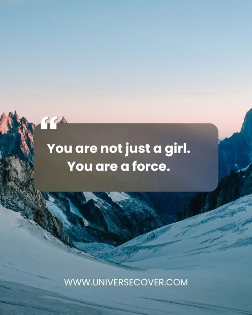 You are not just a girl. You are a force