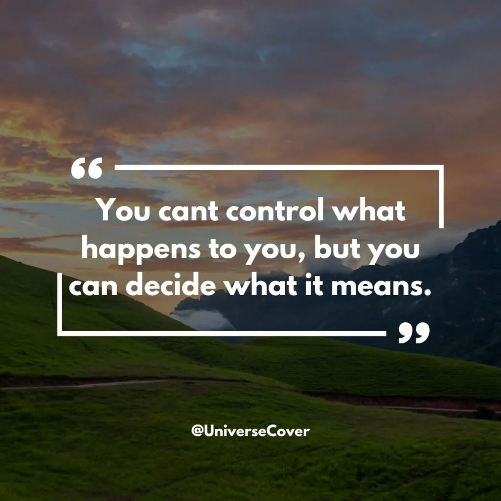 You cant control what happens to you, but you can decide what it means.