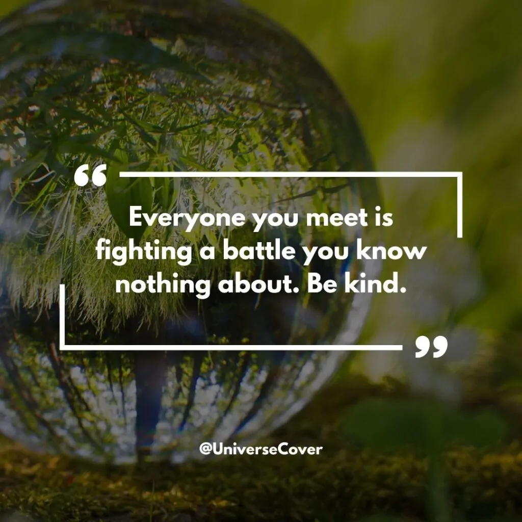 Everyone you meet is fighting a battle you know nothing about. Be kind.
