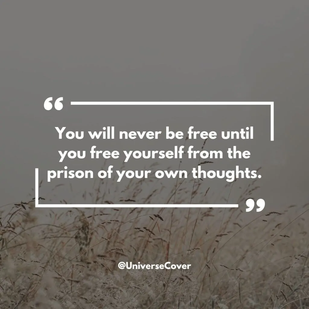 You will never be free until you free yourself from the prison of your own thoughts."